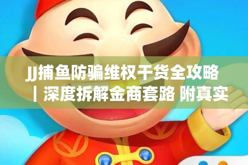 JJ捕鱼防骗维权干货全攻略｜深度拆解金商套路 附真实操作案例